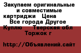 Закупаем оригинальные и совместимые картриджи › Цена ­ 1 700 - Все города Другое » Куплю   . Тверская обл.,Торжок г.